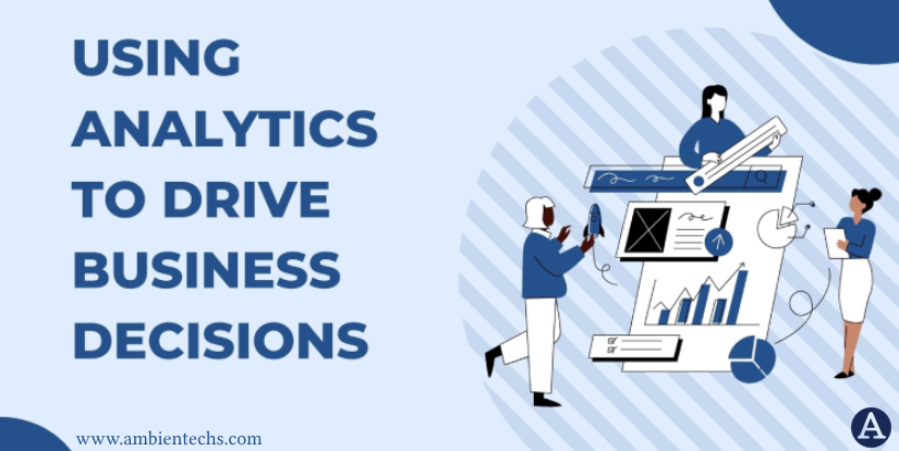 Leverage Analytics to Drive Effective Business Decisions